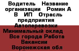 Водитель › Название организации ­ Ромин А.В., ИП › Отрасль предприятия ­ Автоперевозки › Минимальный оклад ­ 1 - Все города Работа » Вакансии   . Воронежская обл.,Воронеж г.